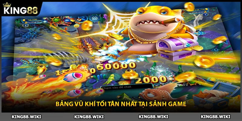 Bảng vũ khí tối tân nhất tại sảnh bắn cá King88
